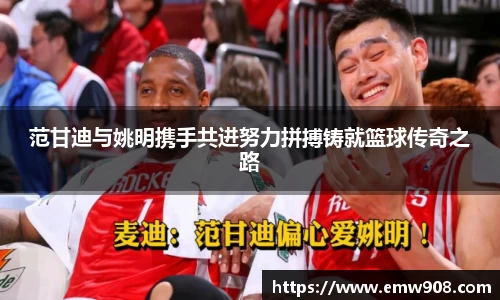 范甘迪与姚明携手共进努力拼搏铸就篮球传奇之路