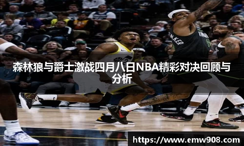 森林狼与爵士激战四月八日NBA精彩对决回顾与分析