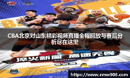 CBA北京对山东精彩视频直播全程回放与赛后分析尽在这里