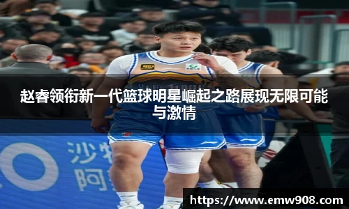 赵睿领衔新一代篮球明星崛起之路展现无限可能与激情