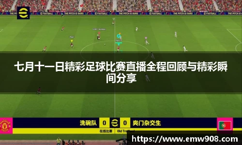 七月十一日精彩足球比赛直播全程回顾与精彩瞬间分享