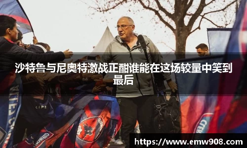 沙特鲁与尼奥特激战正酣谁能在这场较量中笑到最后