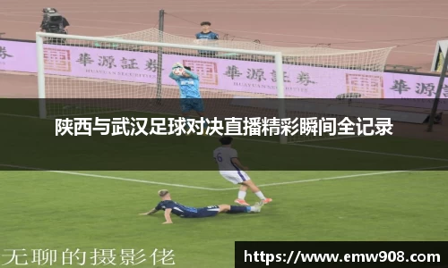 陕西与武汉足球对决直播精彩瞬间全记录
