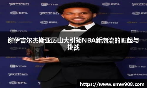 谢伊吉尔杰斯亚历山大引领NBA新潮流的崛起与挑战